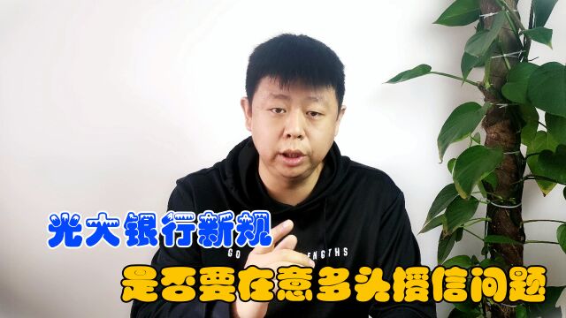 光大银行新规,卡友们担心将会在意多头授信问题,影响申卡和提额