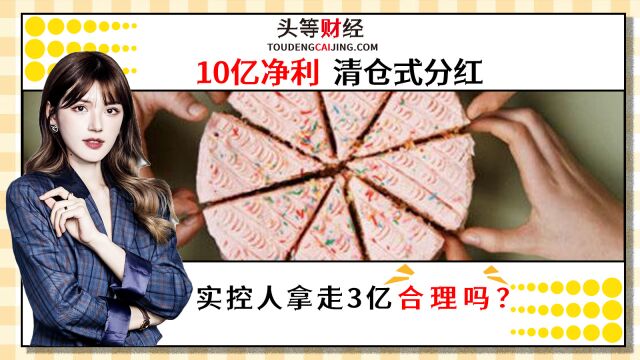 10亿净利清仓式分红,实控人拿走3亿合理吗?