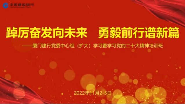 踔厉奋发向未来 勇毅前行谱新篇——厦门建行党委中心组(扩大)学习暨学习党的二十大精神培训班