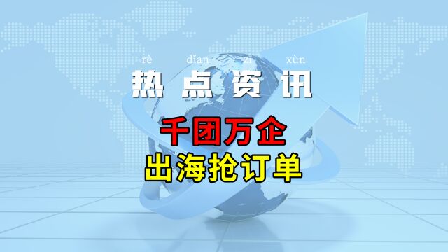 【跨境热点】千团万企出海抢订单