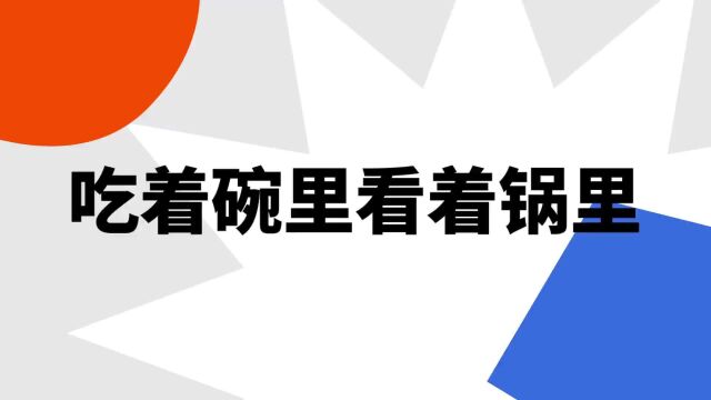 “吃着碗里看着锅里”是什么意思?