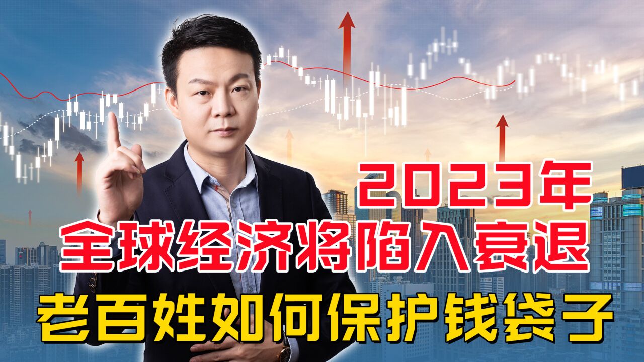 2023年全球经济将陷入衰退,老百姓如何保住钱袋子?3个建议,与你息息相关