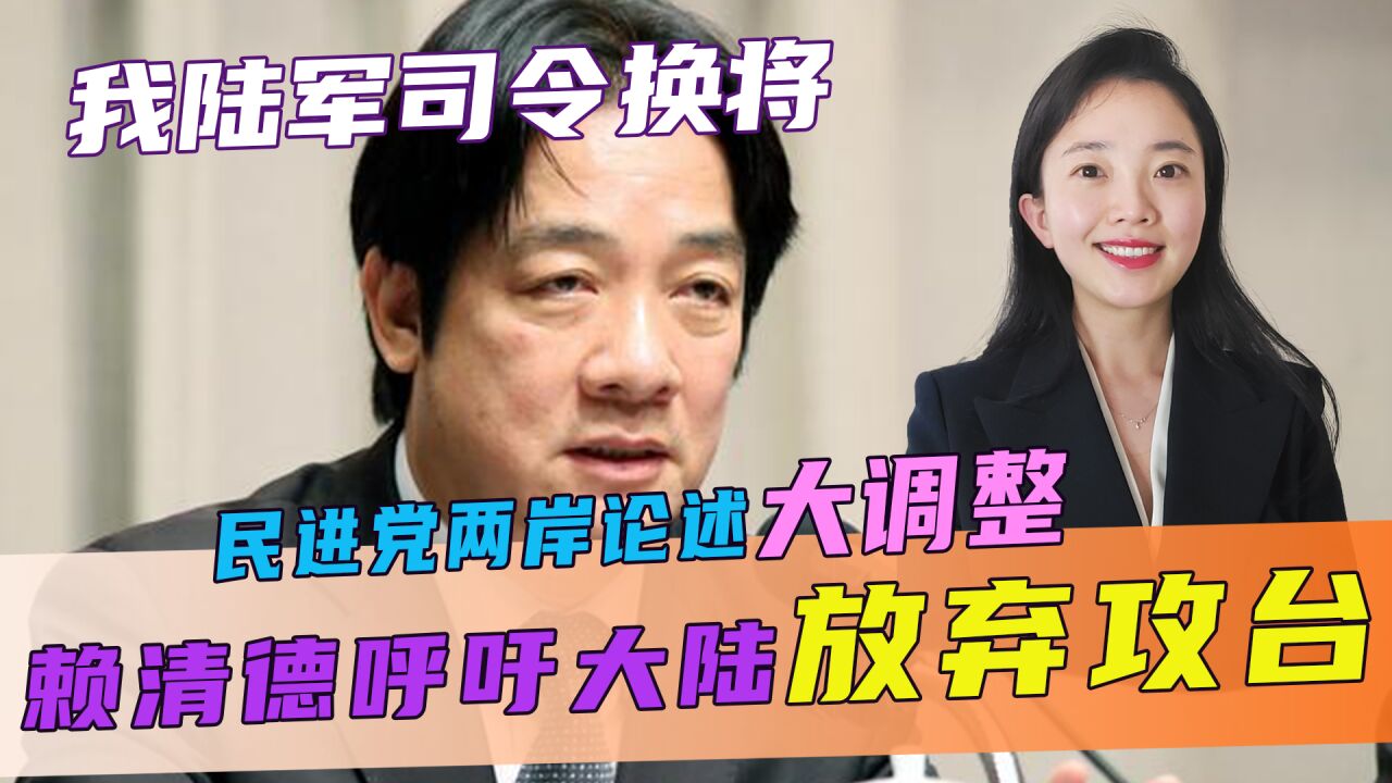 我陆军司令换将,民进党两岸论述大调整,赖清德呼吁大陆放弃攻台