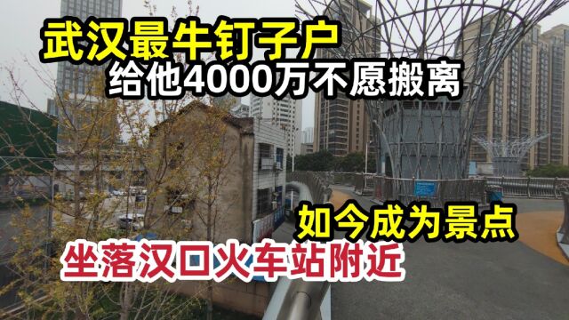 武汉硬核钉子户,4000万拆迁款都嫌少!离火车站很近,如今成景点