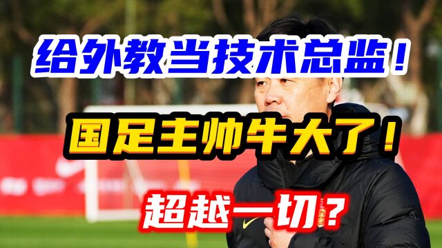 中国足球又要扶植傀儡?打算给外教安排技术总监,谁听谁的?