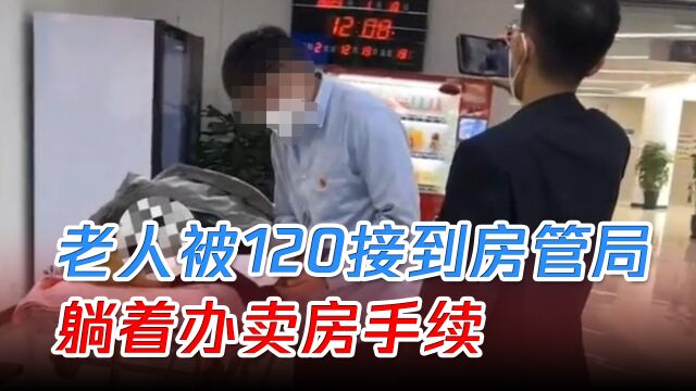 网传九旬老人被120接到房管局,躺着办手续,官方回应正在调查