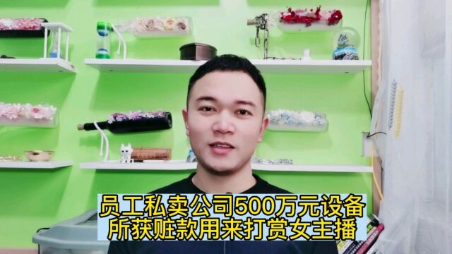 员工私卖公司500万元设备,所获赃款用来打赏女主播