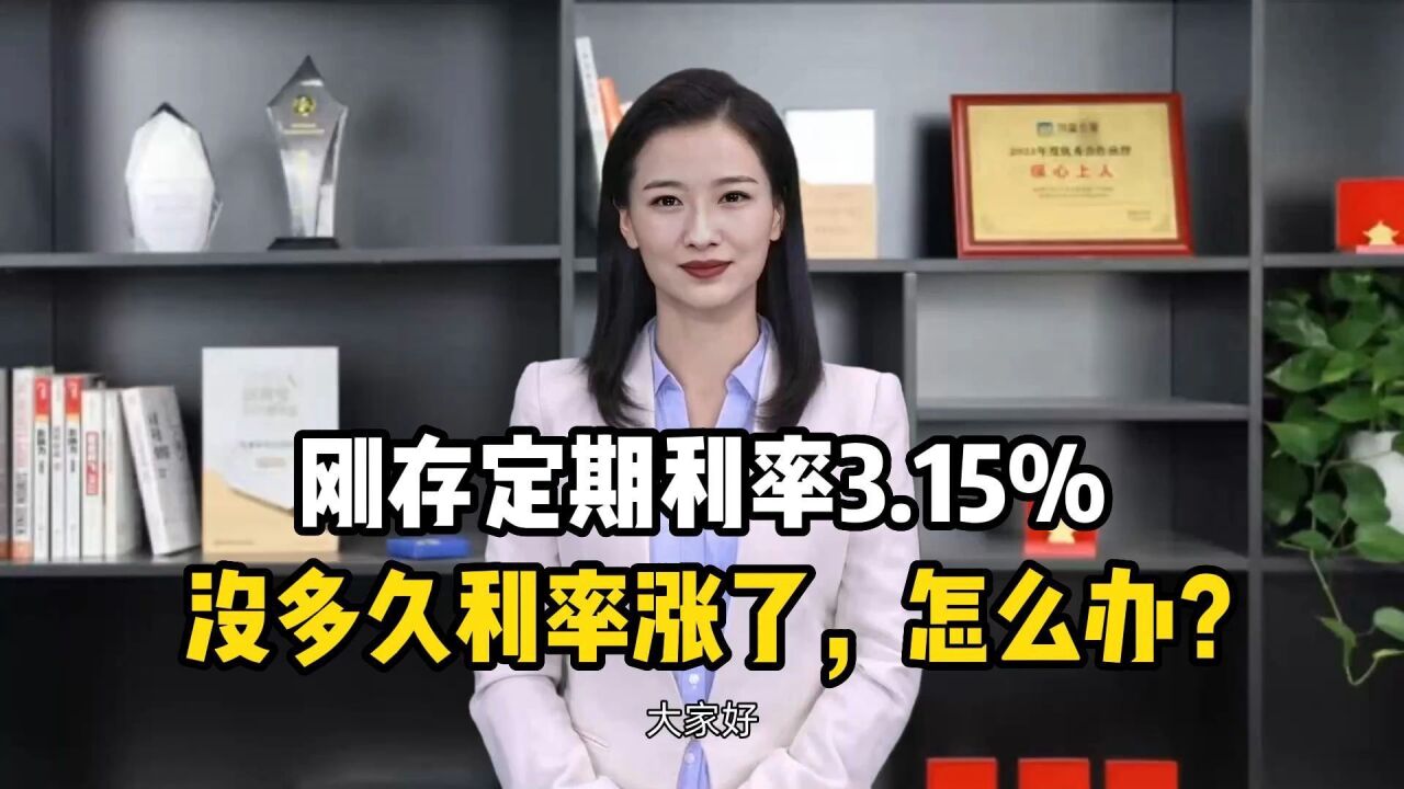 刚存定期利率3.15%,没多久利率涨了,怎么办?