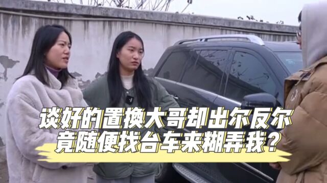 谈好的置换大哥却出尔反尔,竟随便找台车来糊弄我?