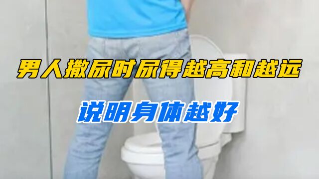 男人尿得越高、越远,就说明身体越好,“能力”越强吗?