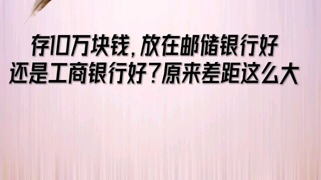 存10万块钱,放在邮储银行好还是工商银行好?原来差距这么大