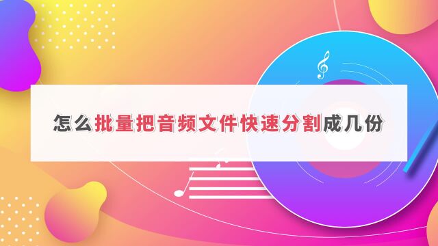 怎么批量把音频文件快速分割成几份?音频分割小技巧江下办公