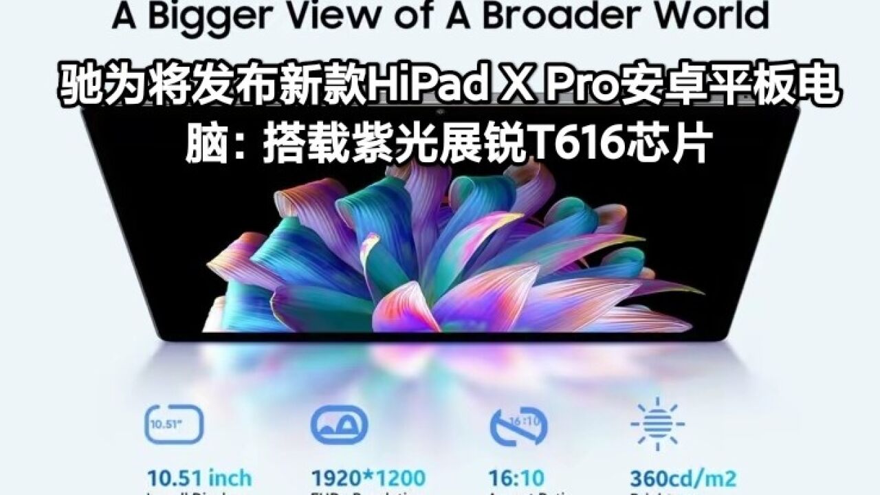 驰为将发布新款HiPad X Pro安卓平板电脑:搭载紫光展瑞T616芯片