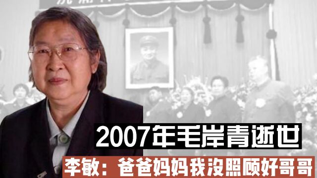 2007年毛岸青逝世,李敏泪流满面:爸爸,我没照顾好哥哥