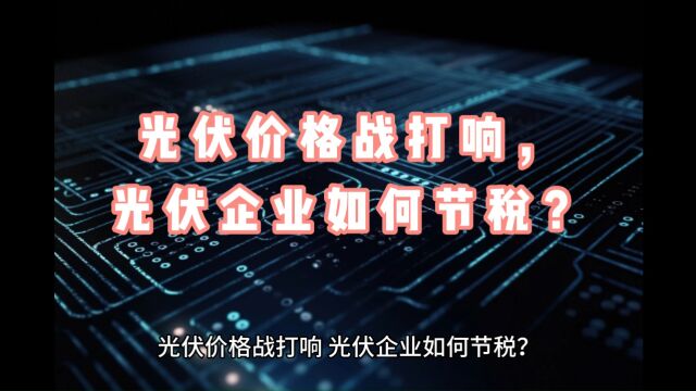 光伏价格战打响,光伏企业如何节税?