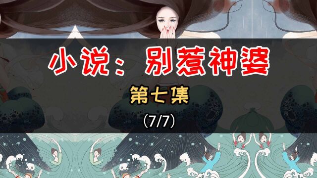 爽文小说:别惹神婆 第七集,一个说什么都灵验的神婆的被拐之旅