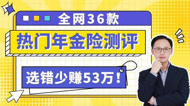 全网36款热门年金险测评,选错了少赚53万!