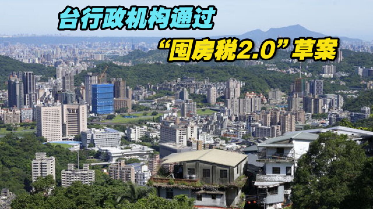 台行政机构通过“囤房税2.0”草案,业者:这个政策好多余