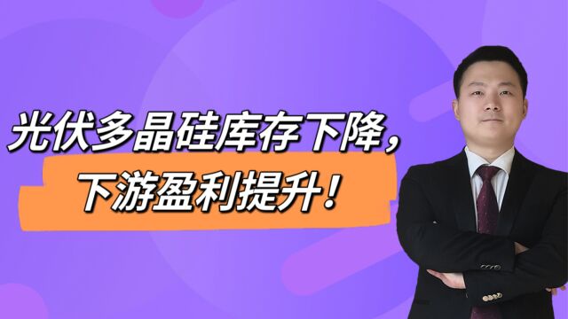 光伏多晶硅库存下降,下游盈利提升!