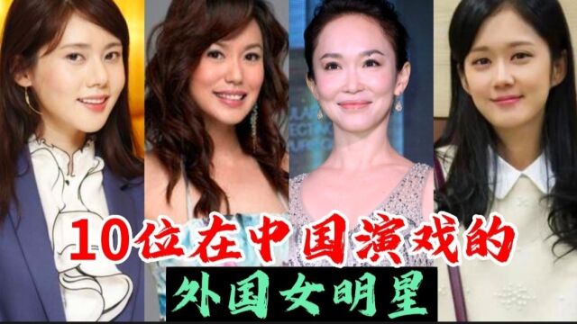 10位在中国拍戏的外国女明星,有的在中国已成家生子,你认识几个?