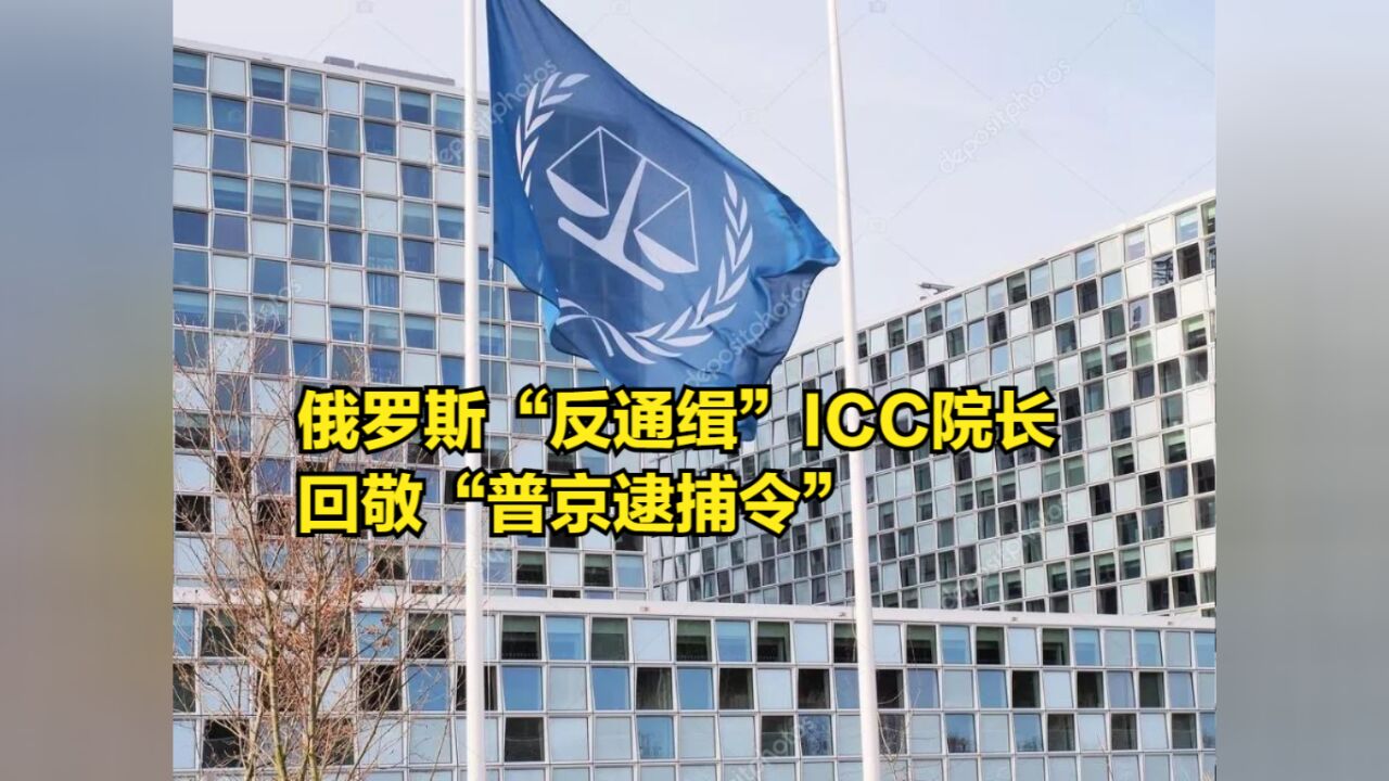 终于反击!俄罗斯“反通缉”ICC院长,回敬“普京逮捕令”