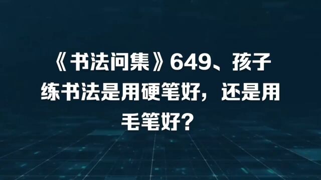 《书法问集》649、孩子练书法是用硬笔好,还是用毛笔好?