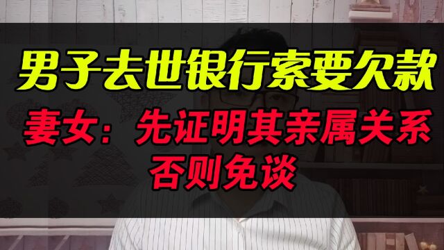 男子去世银行索要欠款,妻女:先证明其亲属关系,否则免谈