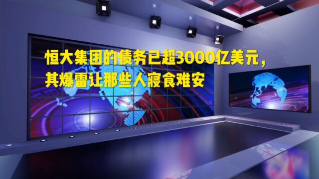 恒大集团的债务已超3000亿美元,其暴雷让那些人寝食难安