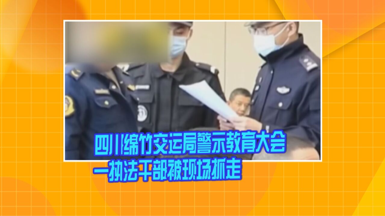 四川:绵竹交运局警示教育大会 一执法干部被现场抓走