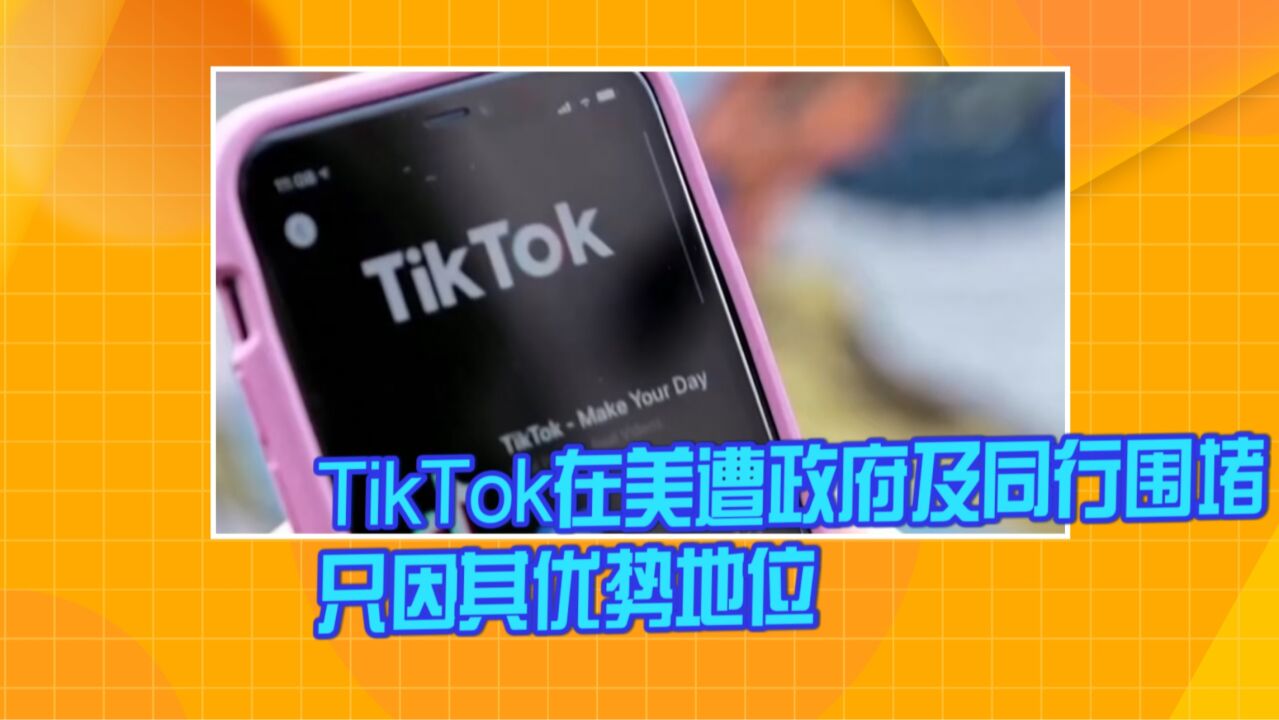 TikTok在美遭政府及同行围堵 只因其优势地位