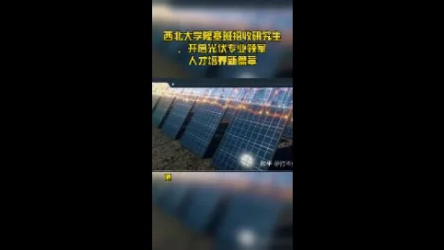 西北大学隆基班招收研究生,开启光伏专业领军人才培养新篇章