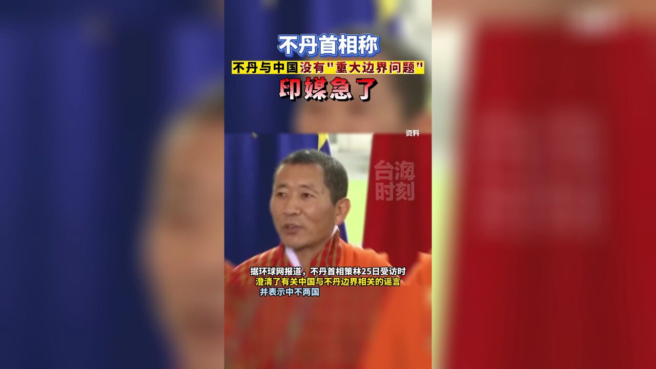 不丹首相称不丹与中国没有“重大边界问题”,印媒急了