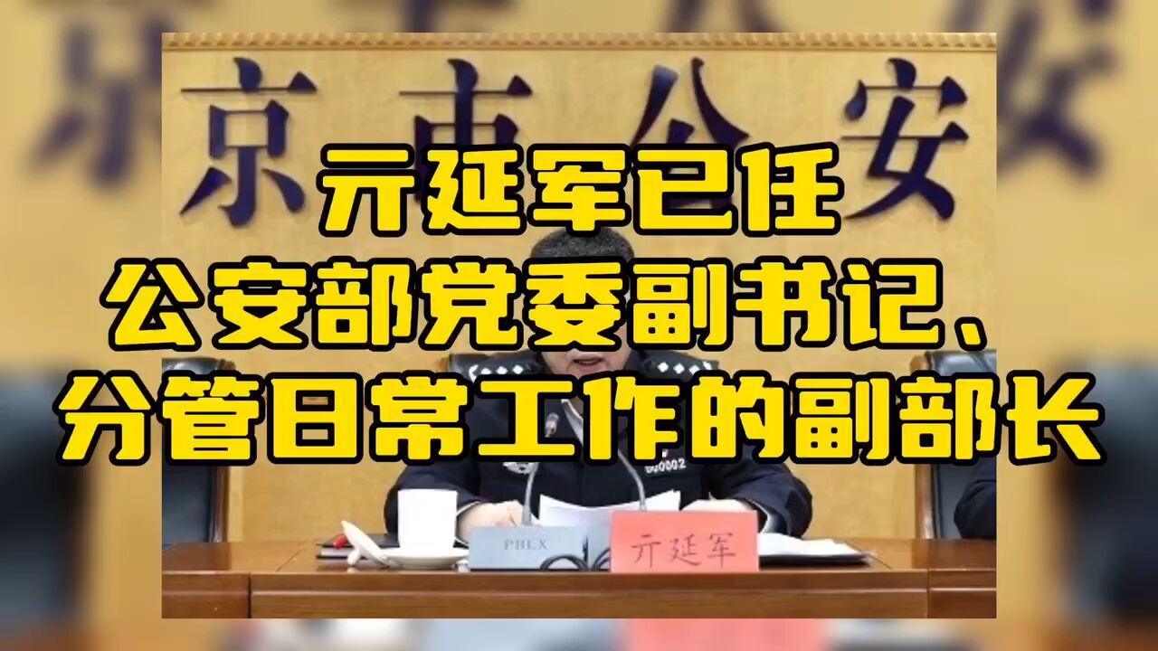 亓延军已任公安部党委副书记、分管日常工作的副部长