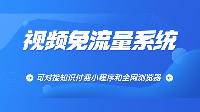 视频免流量系统,独家开发可对接全网浏览器和知识付费小程序