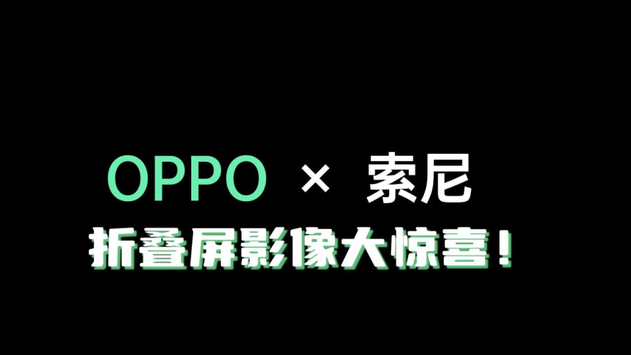 OPPO * 索尼,新款大折叠的影像有惊喜,还不小哦!