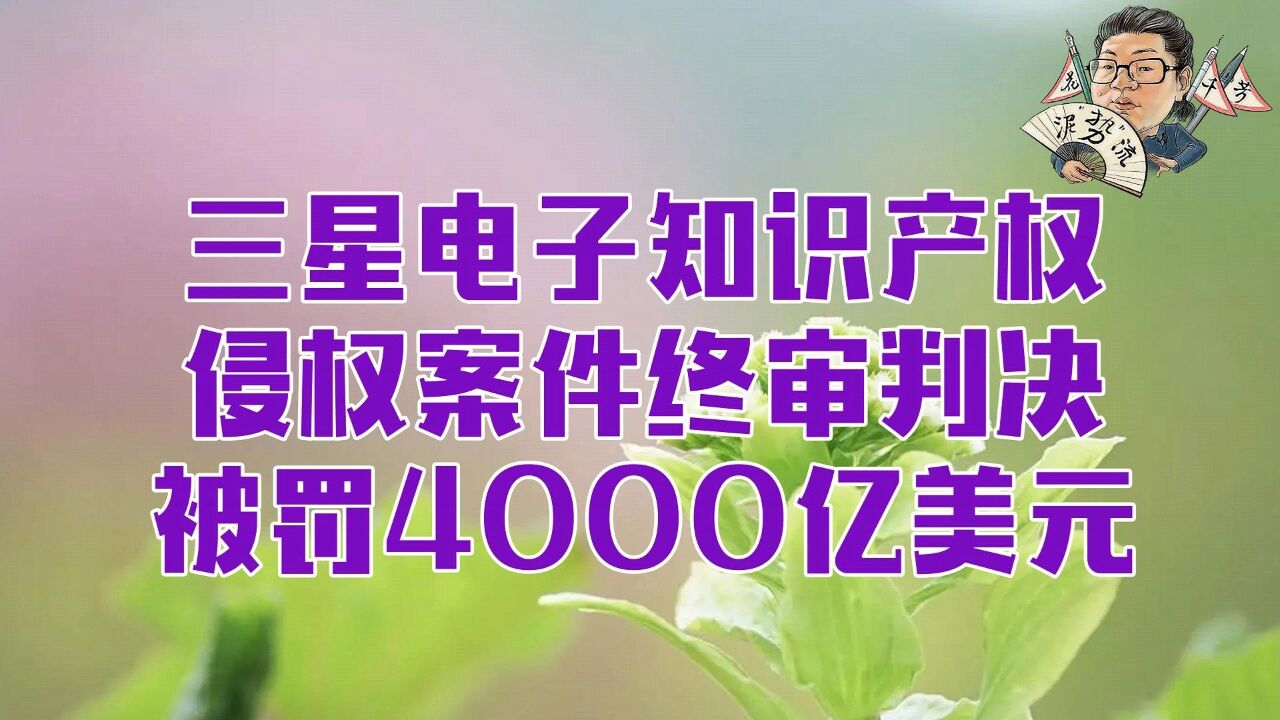 花千芳:三星电子知识产权侵权案件终审判决,被罚4000亿美元