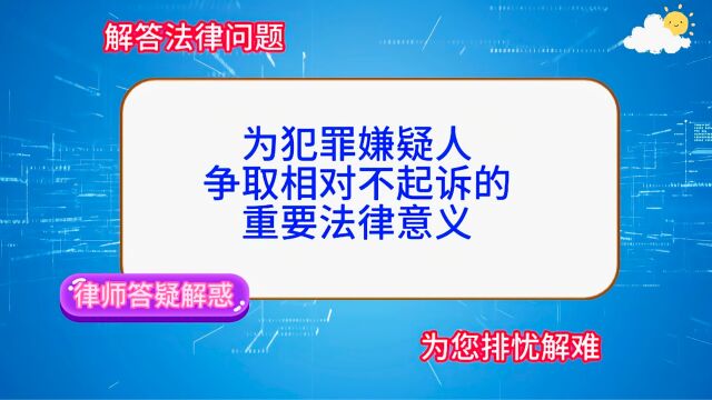 为犯罪嫌疑人争取相对不起诉的重要法律意义