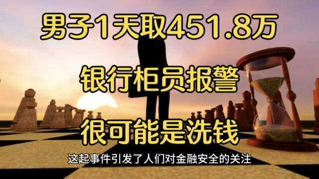 男子1天取451.8万银行柜员报警,很可能是境外涉诈集团“洗钱”.