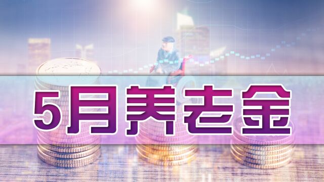 5月份,退休人员养老金将发生3变化,快看看哪些和你有关?