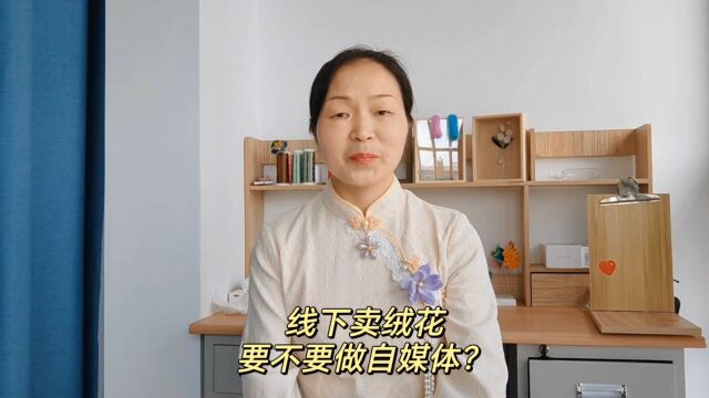 胡志英谈吸引成交:线下卖绒花,有必要在线上开个自媒体账号吗?