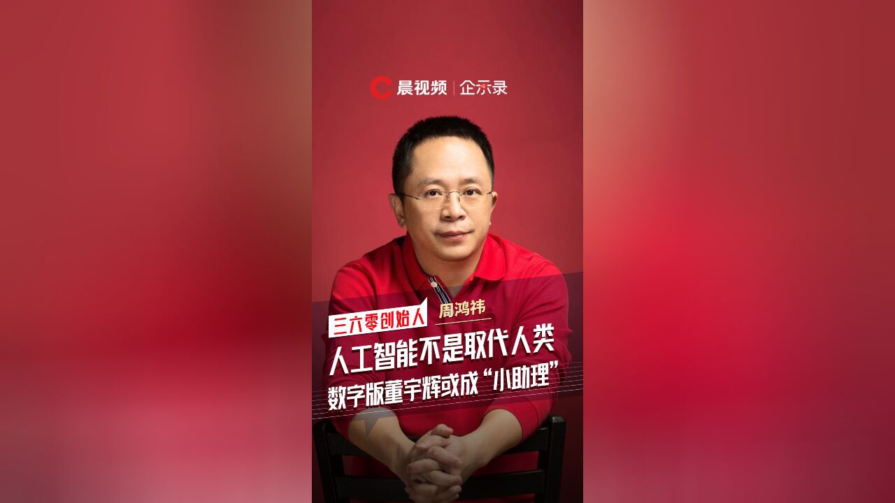 企示录丨周鸿祎:人工智能不是取代人类,数字版董宇辉或成“小助理”