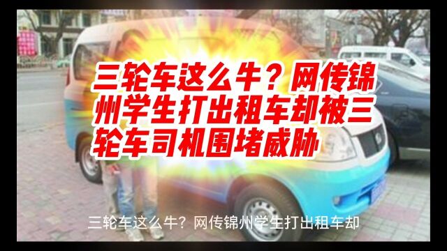 三轮车这么牛?网传锦州学生打出租车却被三轮车司机围堵威胁