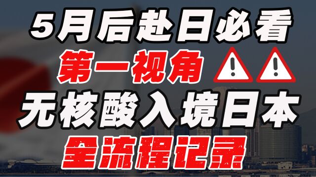 无需核酸证明!5月最新入境日本现场演示教学,只需3步,轻松入关!