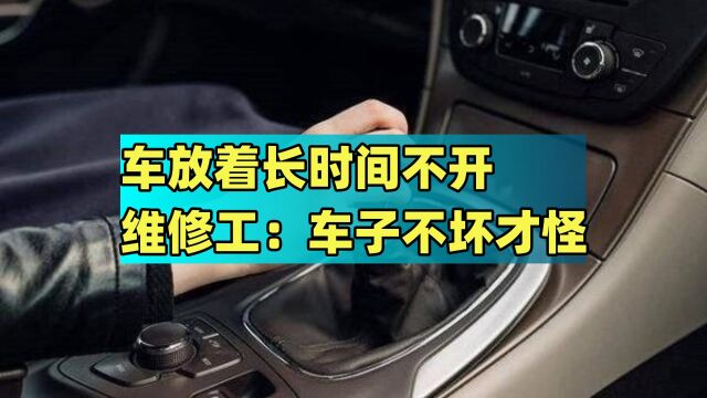 车放着长时间不开,隔几天就要启动一次?维修工:车子不坏才怪