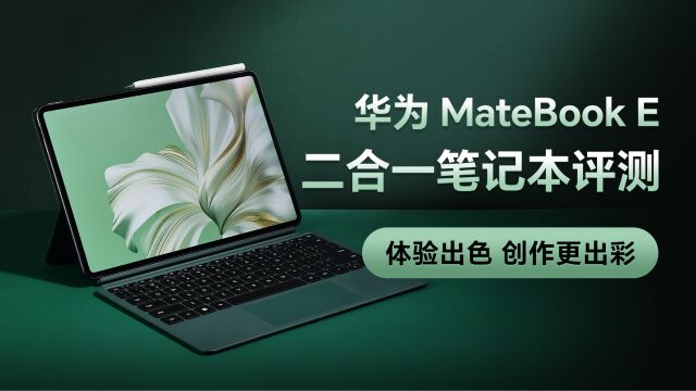 华为MateBook E 二合一笔记本评测:体验出色,创作更出彩