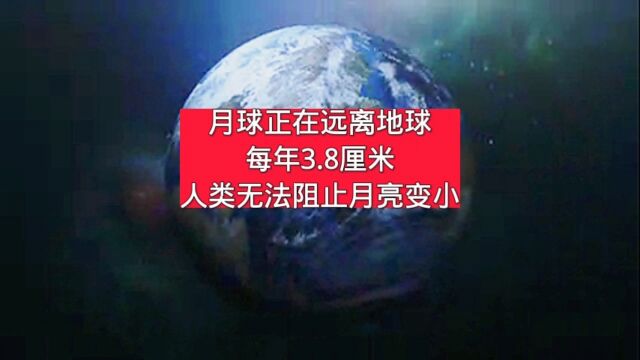 月球正在远离地球,每年3.8厘米,人类无法阻止月亮变小