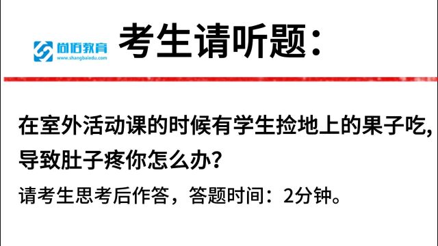 【尚佰教育】面试真题:在室外活动课的时候有学生捡地上的果子吃导致肚子疼,你怎么办?86.12分学员作答,你认为还有哪些方面需要改进的吗