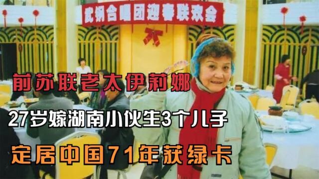 前苏联老太伊莉娜,27岁嫁湖南小伙生3儿子,定居中国71年获绿卡