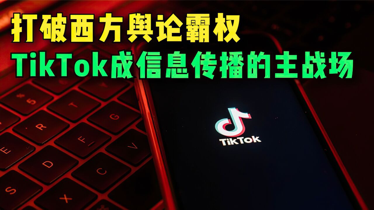 打破西方舆论霸权,TikTok正成为信息传播的主战场之一!