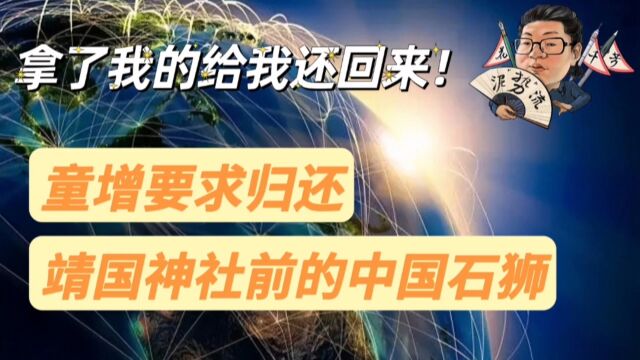 花千芳:拿了我的给我还回来!童增要求归还靖国神社前的中国石狮